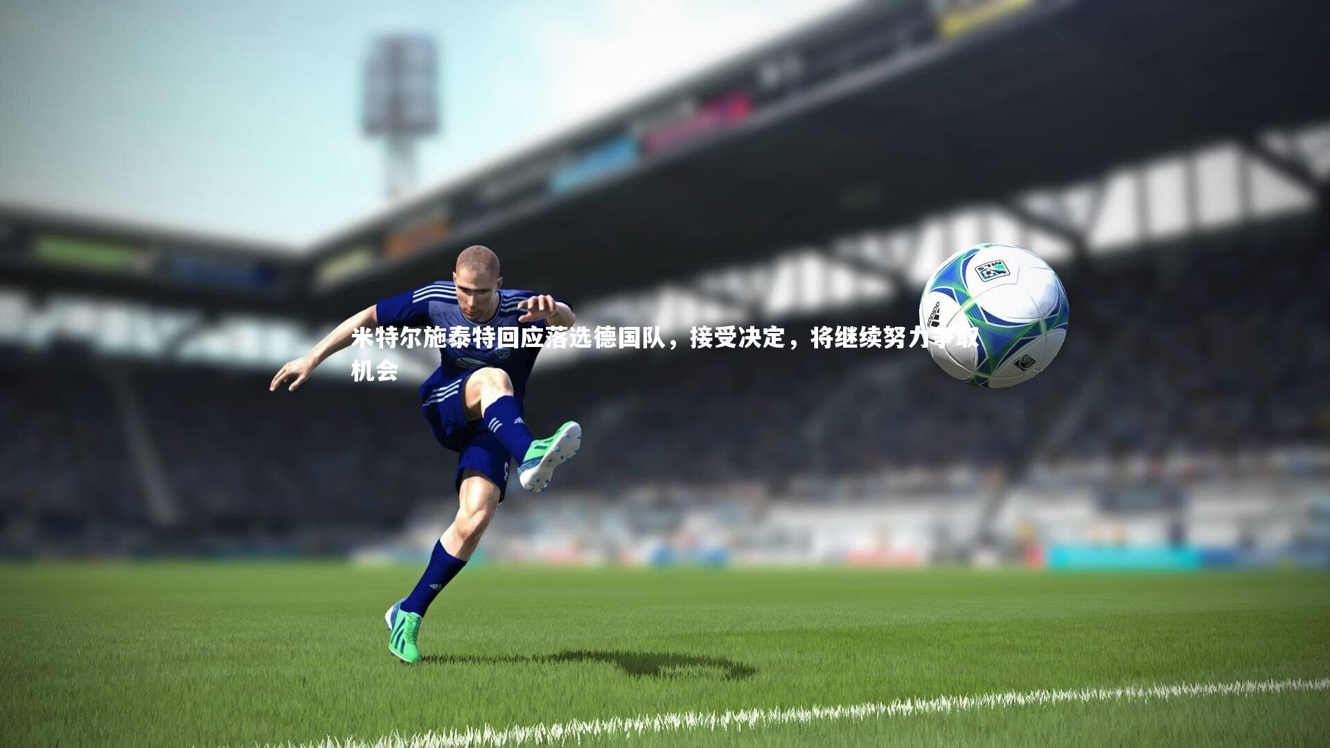 米特尔施泰特回应落选德国队,接受决定,将继续努力争取机会