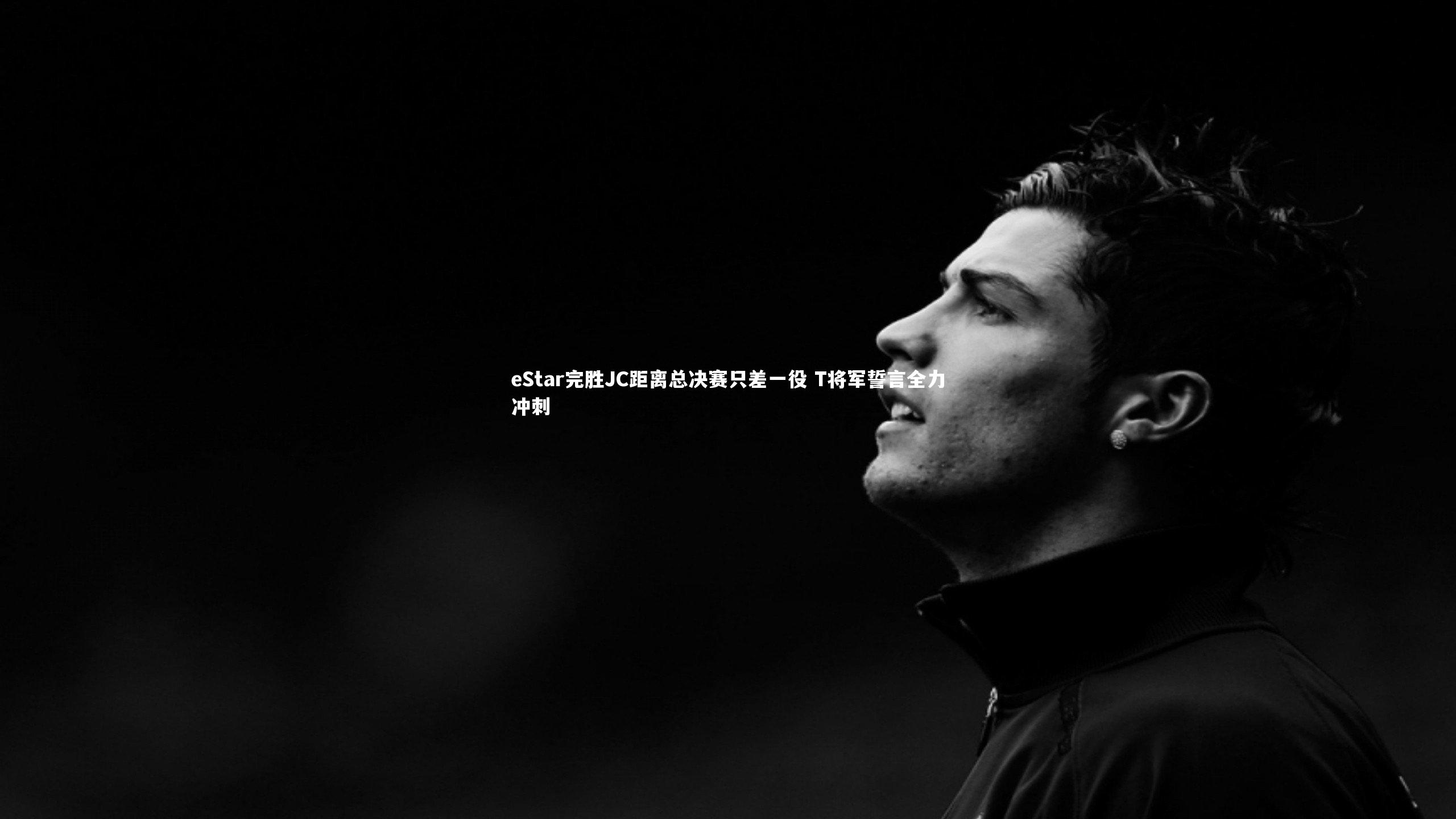 KAIYUN开云：eStar完胜JC距离总决赛只差一役 T将军誓言全力冲刺