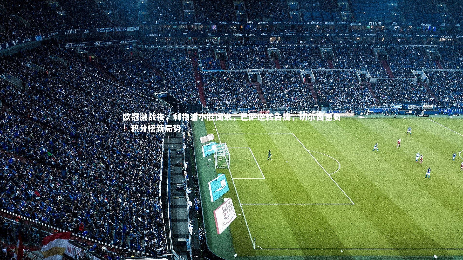 KAIYUN开云|欧冠激战夜，利物浦小胜国米，巴萨逆转告捷，切尔西憾负！积分榜新局势
