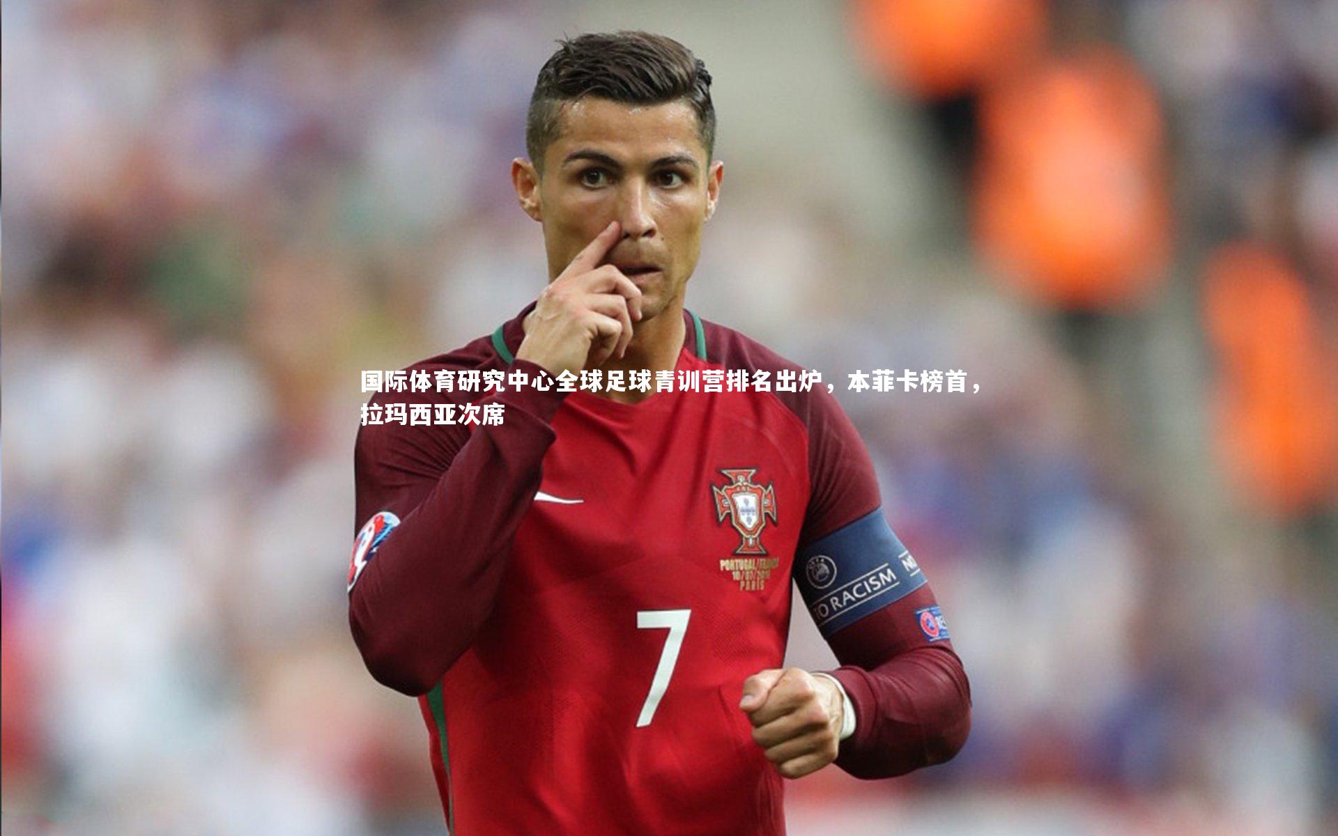 开云体育-国际体育研究中心全球足球青训营排名出炉，本菲卡榜首，拉玛西亚次席