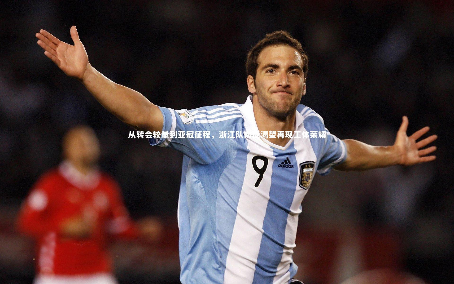 从转会较量到亚冠征程，浙江队南征渴望再现工体荣耀