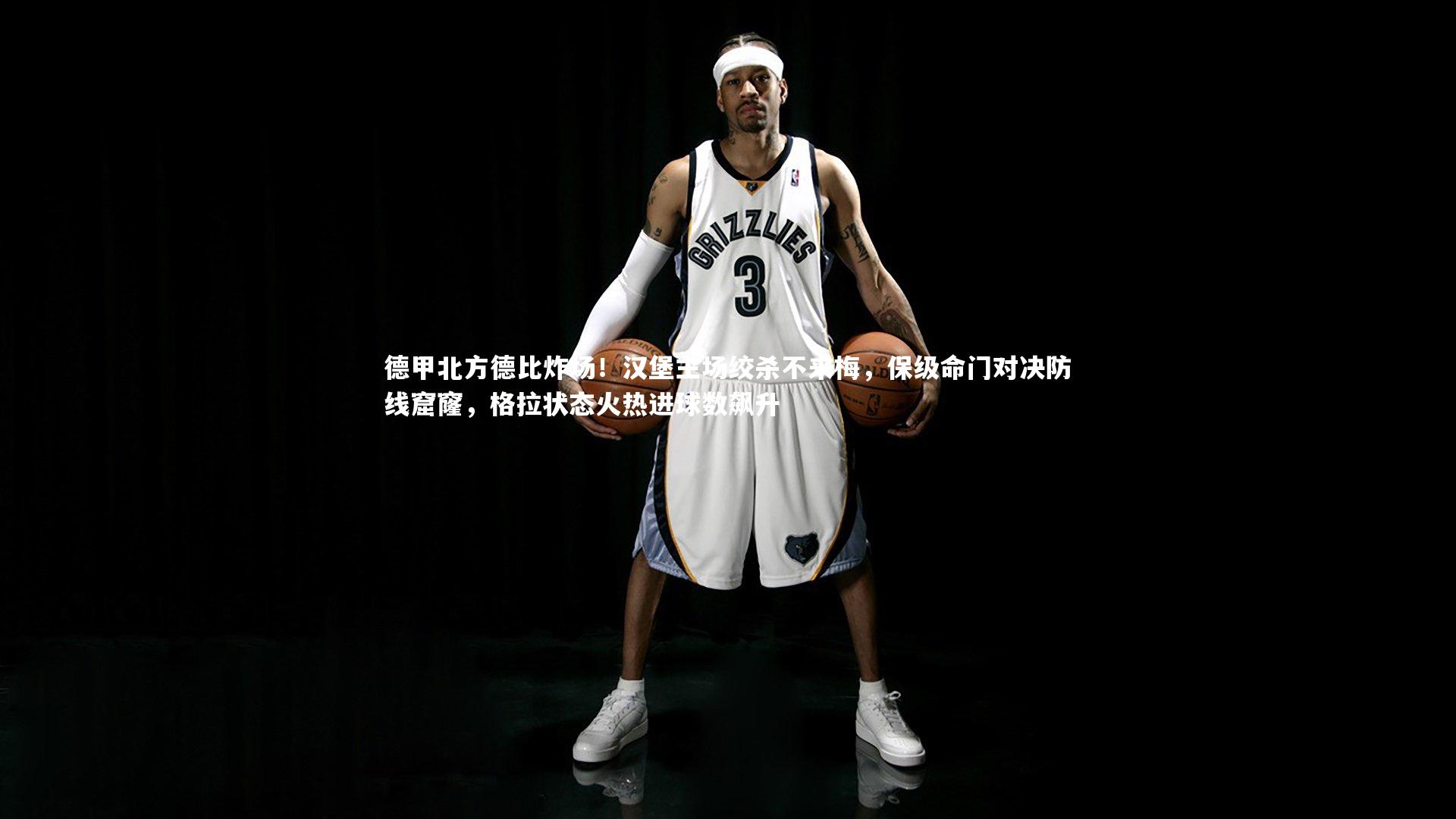 德甲北方德比炸场！汉堡主场绞杀不来梅，保级命门对决防线窟窿，格拉状态火热进球数飙升