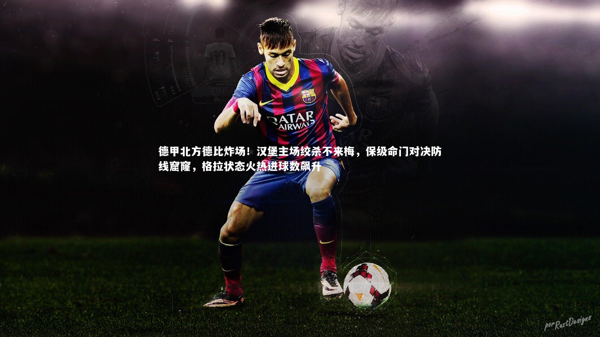 德甲北方德比炸场！汉堡主场绞杀不来梅，保级命门对决防线窟窿，格拉状态火热进球数飙升