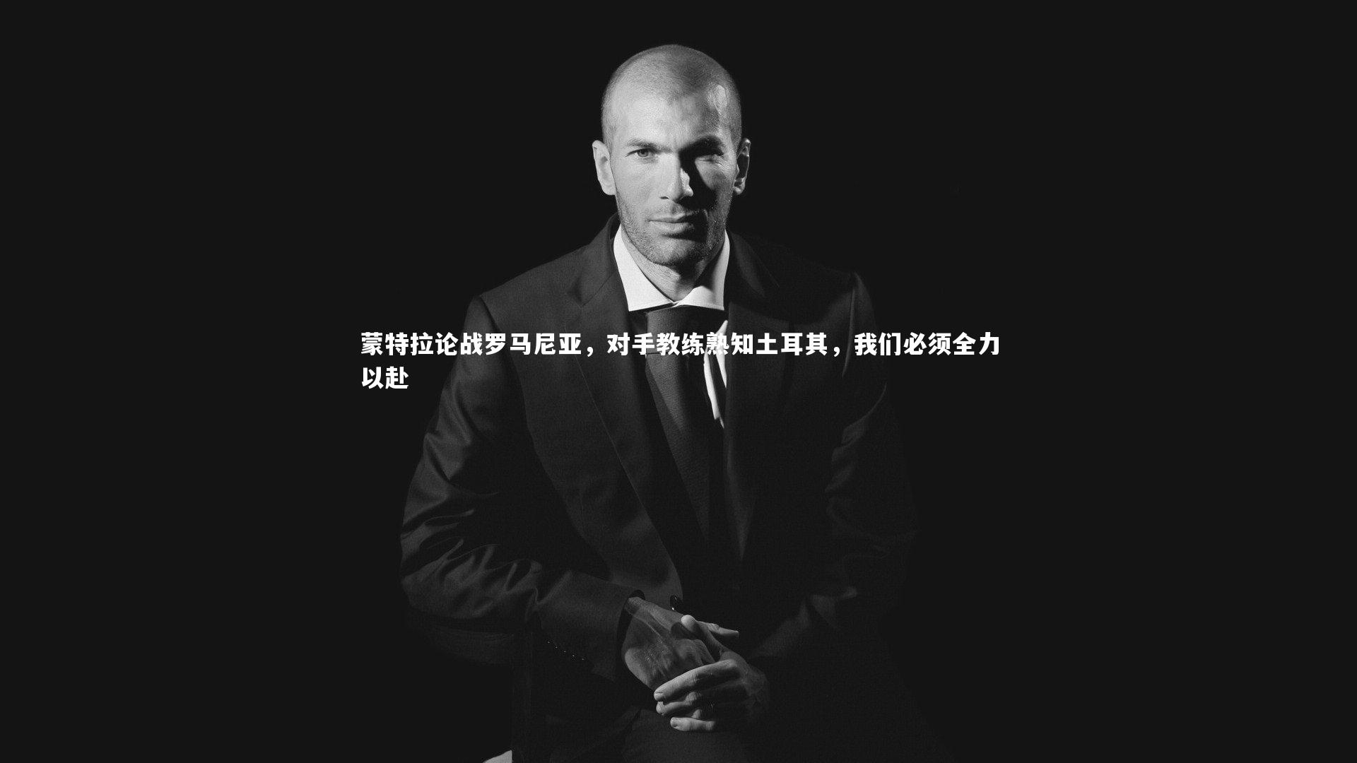 蒙特拉论战罗马尼亚，对手教练熟知土耳其，我们必须全力以赴
