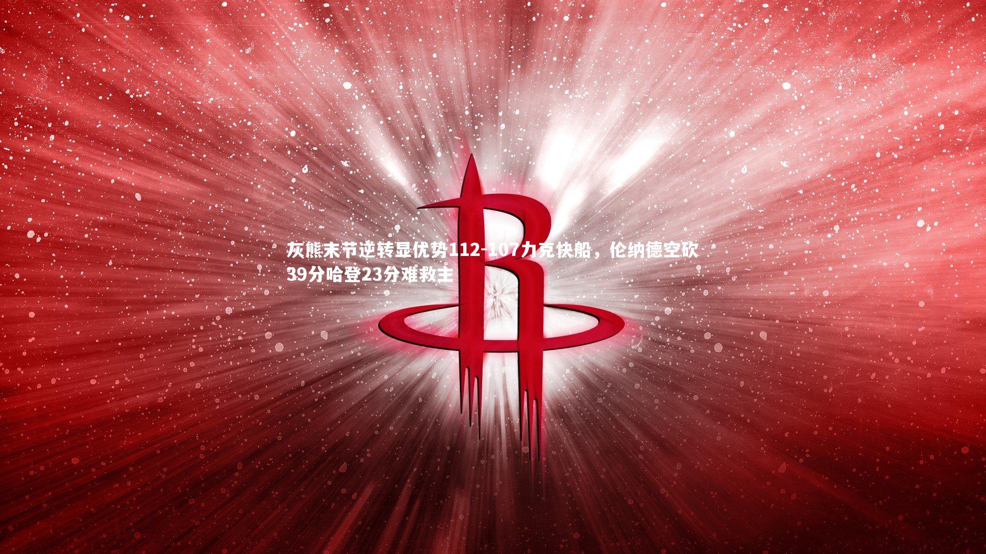 开云体育_灰熊末节逆转显优势112-107力克快船，伦纳德空砍39分哈登23分难救主