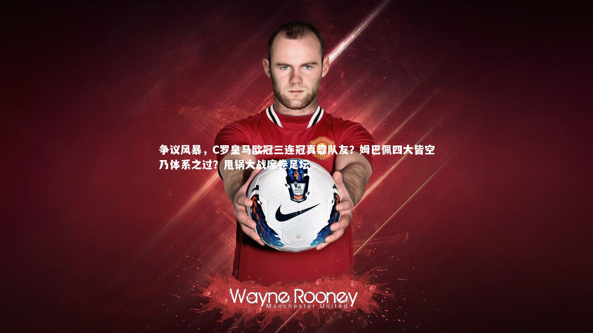 开云体育平台-争议风暴，C罗皇马欧冠三连冠真靠队友？姆巴佩四大皆空乃体系之过？甩锅大战席卷足坛