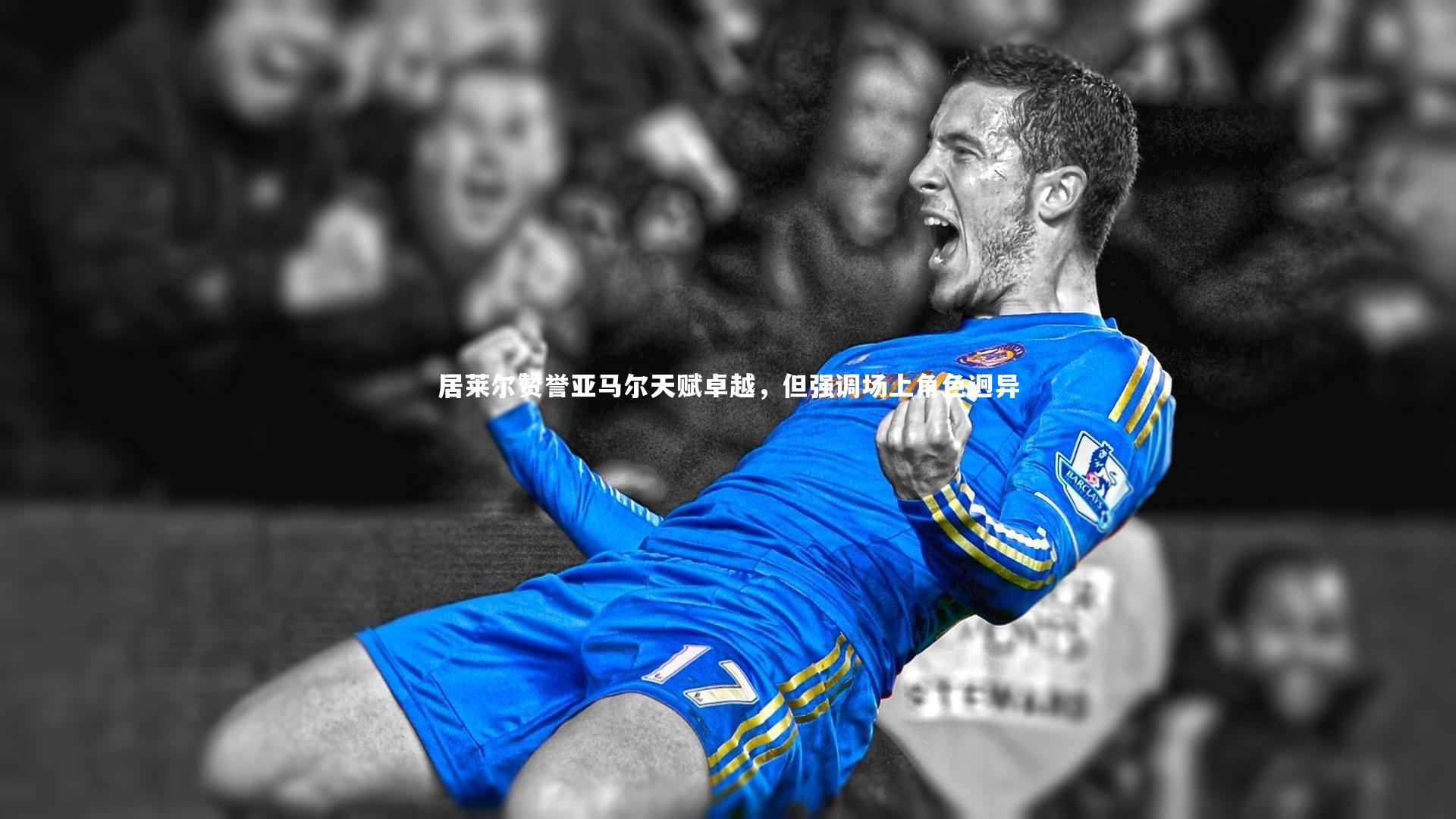 居莱尔赞誉亚马尔天赋卓越,但强调场上角色迥异