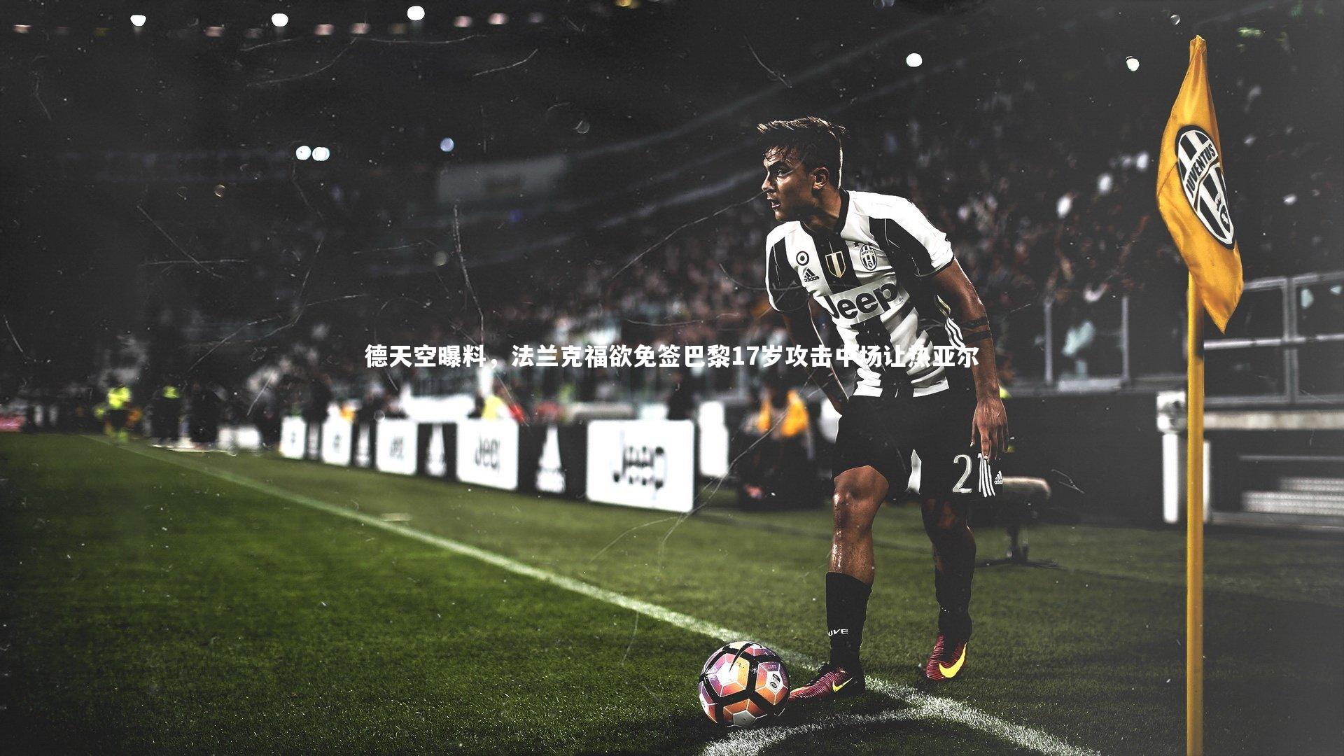 德天空曝料,法兰克福欲免签巴黎17岁攻击中场让热亚尔
