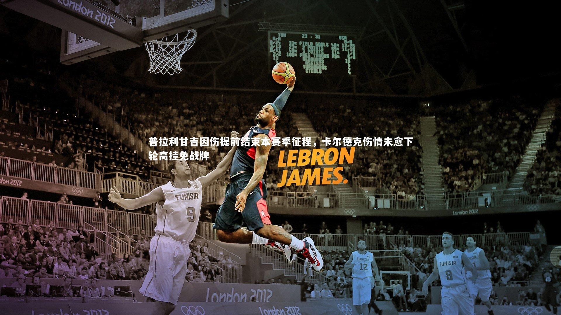 开云体育平台_普拉利甘吉因伤提前结束本赛季征程，卡尔德克伤情未愈下轮高挂免战牌