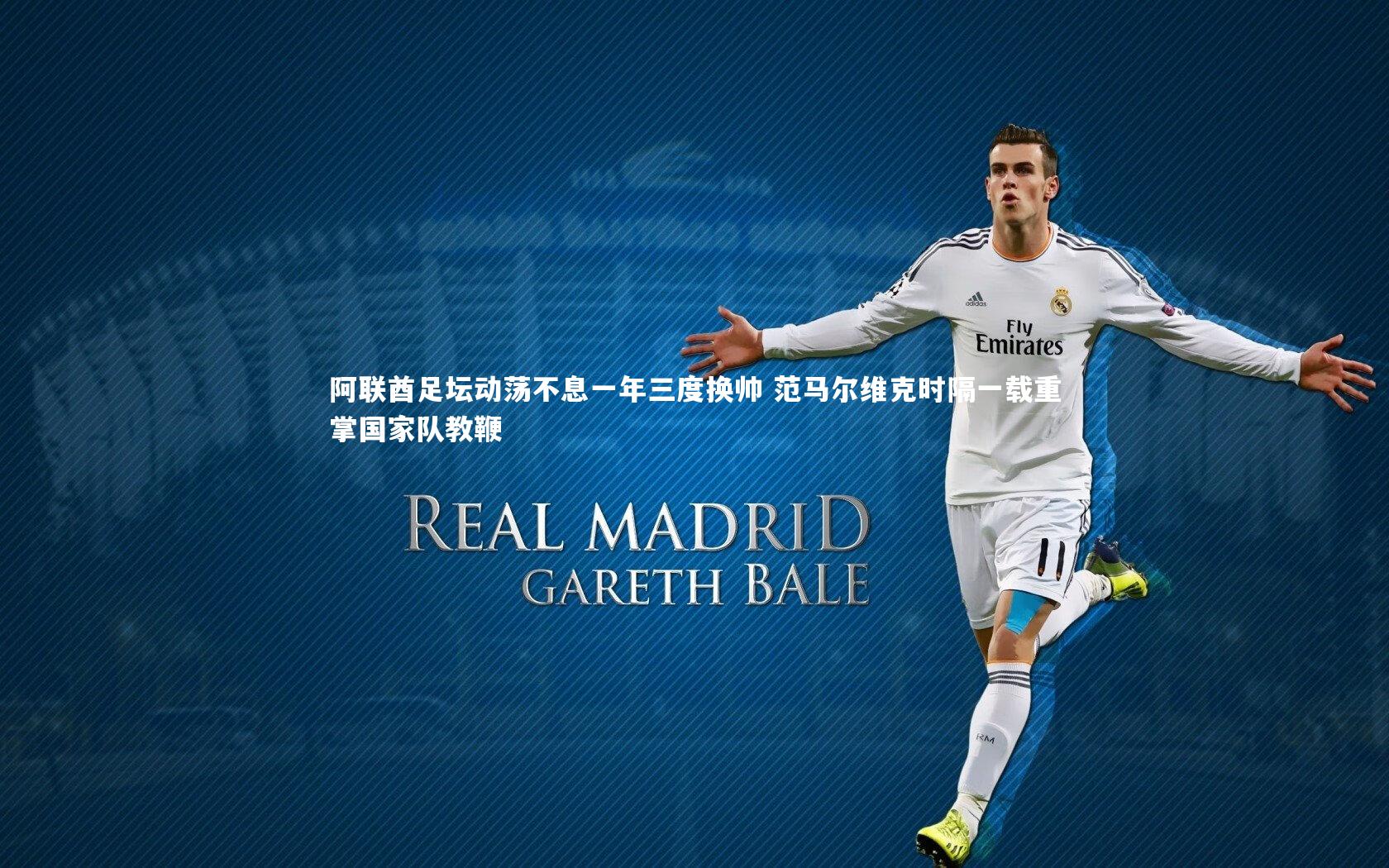 阿联酋足坛动荡不息一年三度换帅 范马尔维克时隔一载重掌国家队教鞭