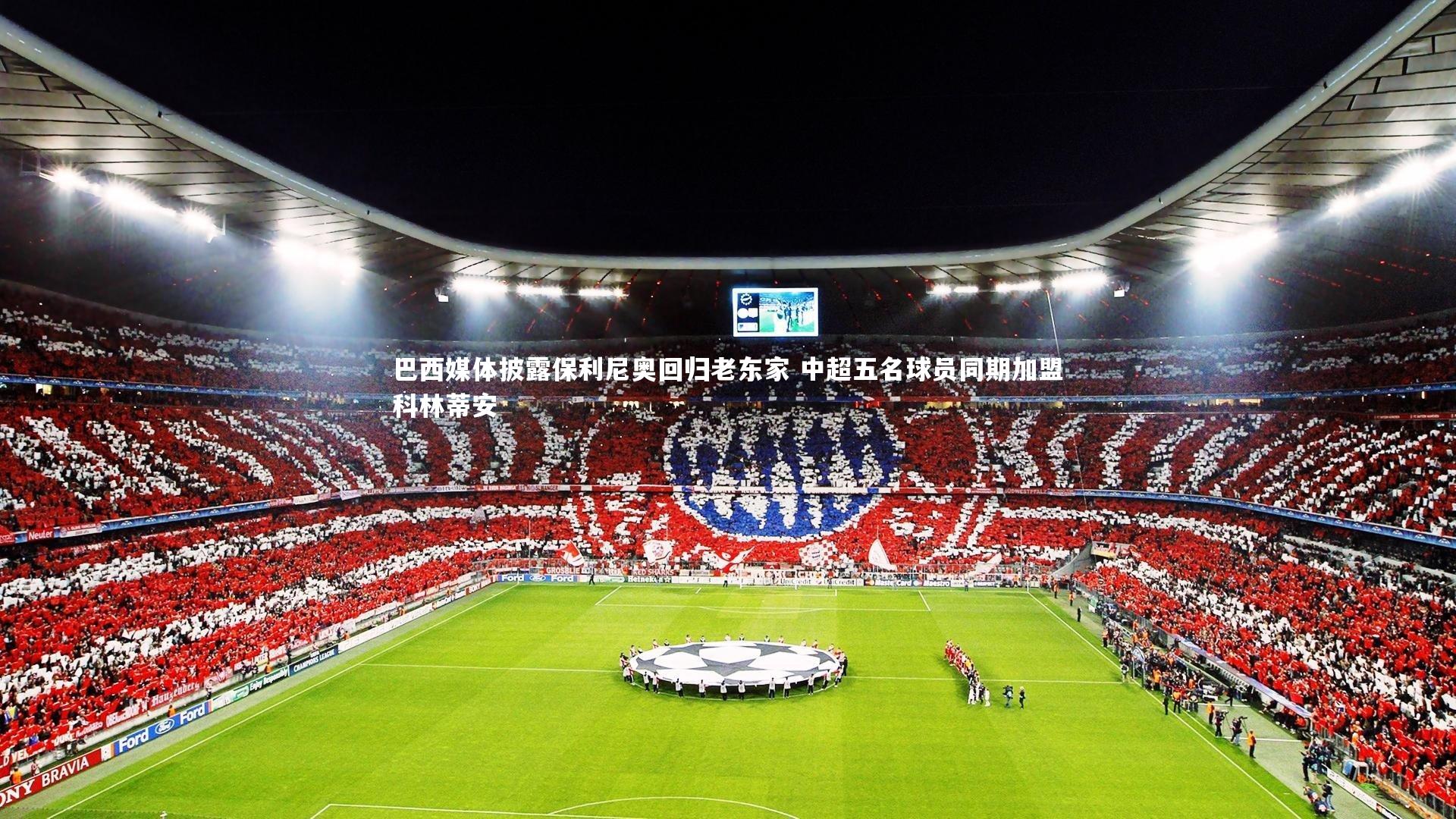 巴西媒体披露保利尼奥回归老东家 中超五名球员同期加盟科林蒂安