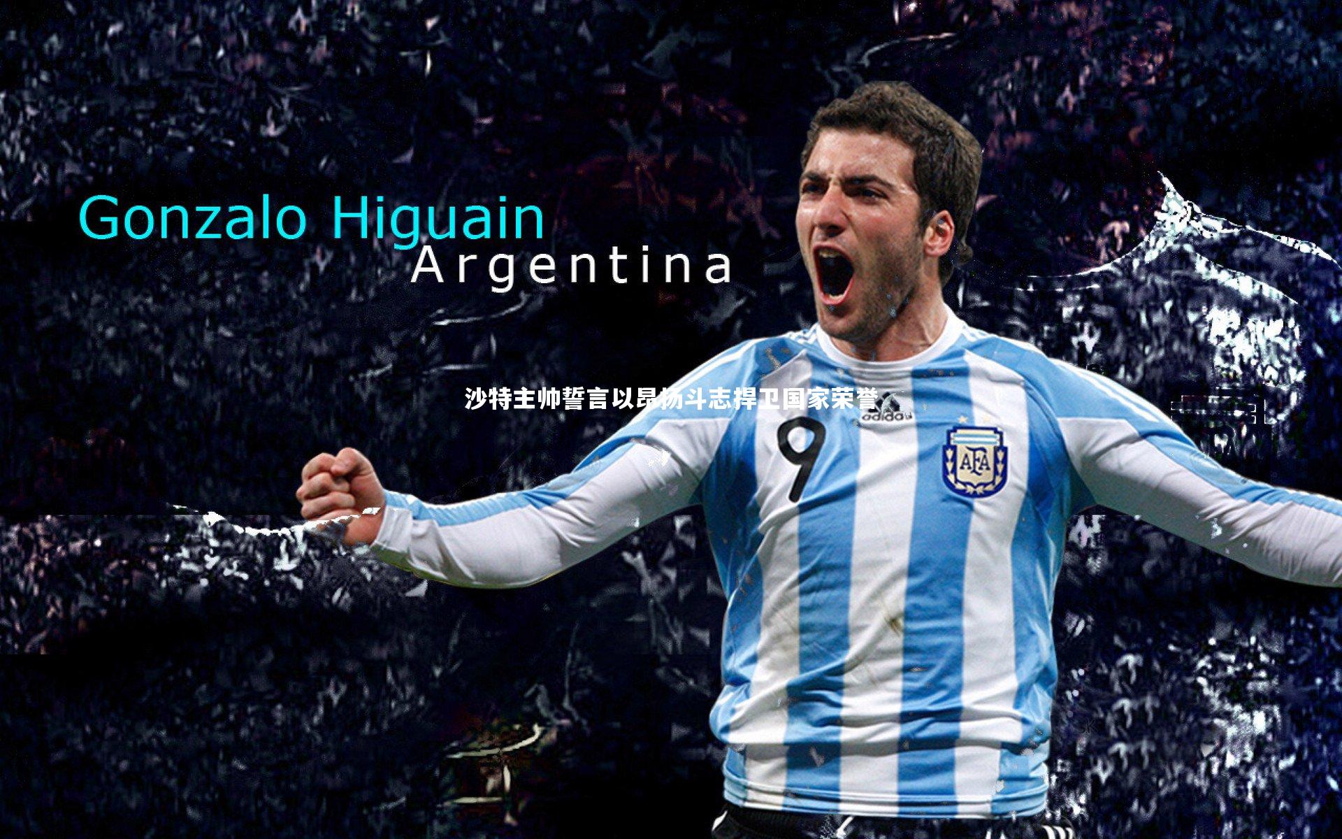 KAIYUN开云_沙特主帅誓言以昂扬斗志捍卫国家荣誉